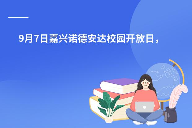 9月7日嘉兴诺德安达校园开放日,欢迎探校咨询了解