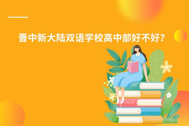 晋中新大陆双语学校高中部好不好? 山西祁县双语学校好还是山西平遥双语学校好?