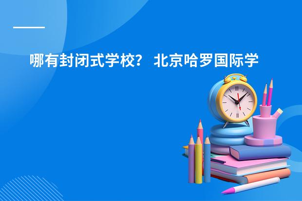 哪有封闭式学校？ 北京哈罗国际学校开学时间