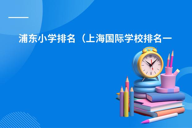 浦东小学排名（上海国际学校排名一览表）