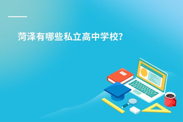 菏泽有哪些私立高中学校?