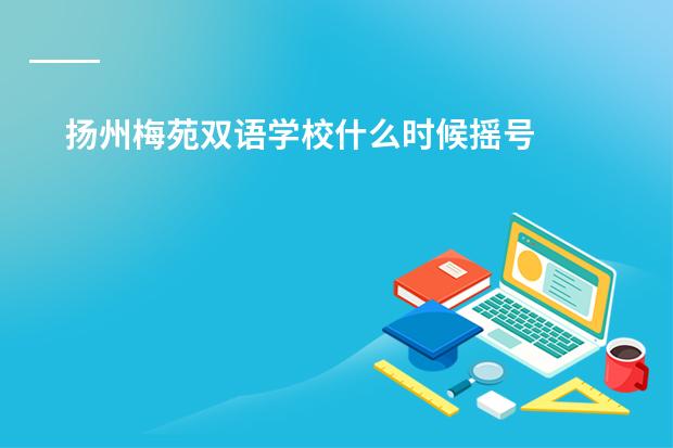扬州梅苑双语学校什么时候摇号