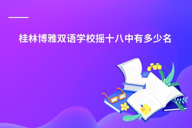 桂林博雅双语学校摇十八中有多少名额