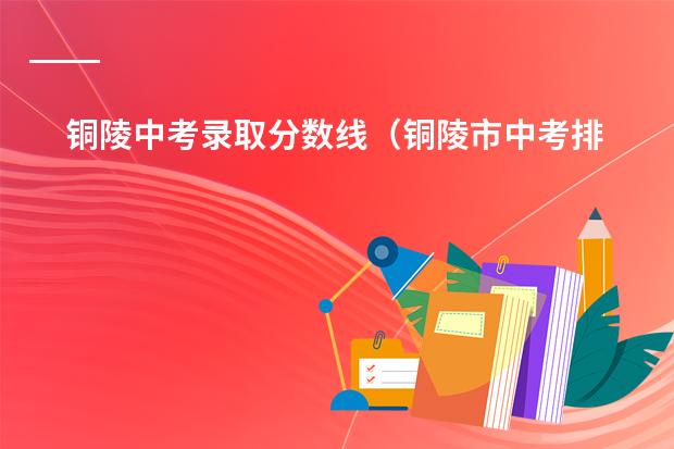 铜陵中考录取分数线(铜陵市中考排名)