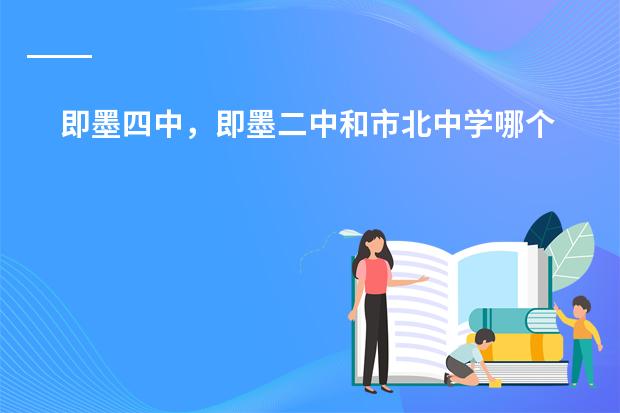 即墨四中,即墨二中和市北中学哪个教学质量好?谢谢知情人士解答!