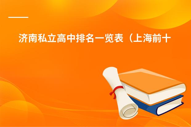 济南私立高中排名一览表(上海前十名国际学校?)