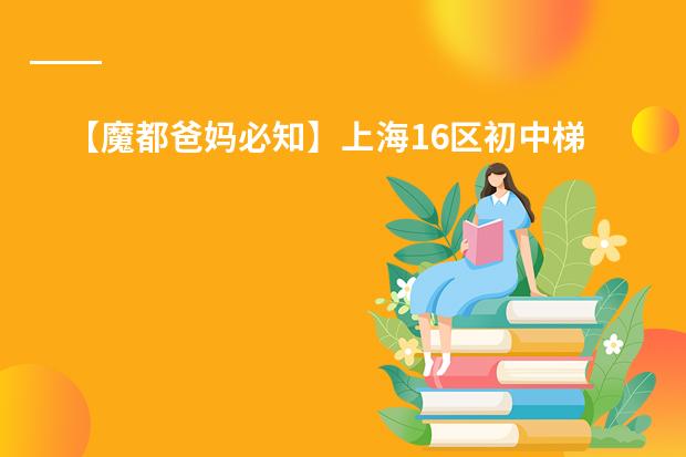 【魔都爸妈必知】上海16区初中梯队排名(上海排名最好的国际学校)