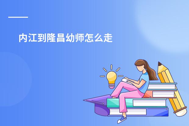 内江到隆昌幼师怎么走