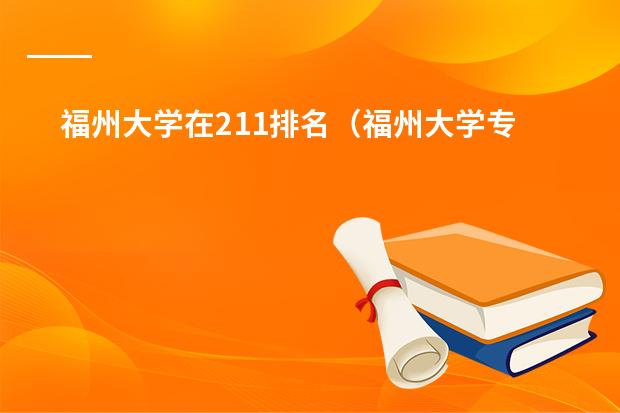 福州大学在211排名(福州大学专业排名一览表)
