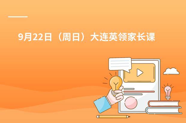 9月22日（周日）大连英领家长课堂，不内卷不焦虑 Jenny校长约您聊聊小龄段个性升学规划