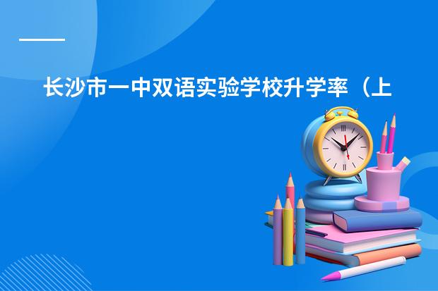 长沙市一中双语实验学校升学率(上海双语国际学校排名)
