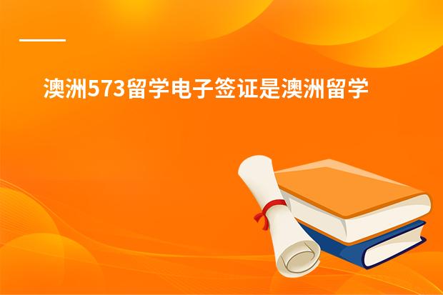 澳洲573留学电子签证是澳洲留学签证的一种类型,那么他要怎么办理呢?