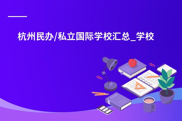 杭州民办/私立国际学校汇总_学校排名（浙江中考：杭州民办普通高中排名；杭州民办普通高中目录）