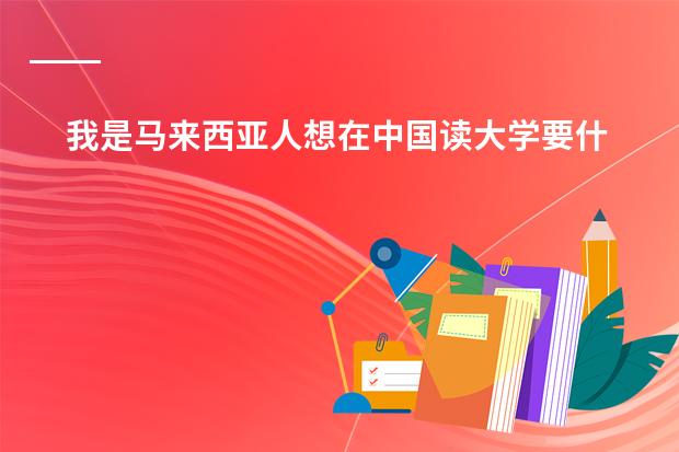 我是马来西亚人想在中国读大学要什么手续