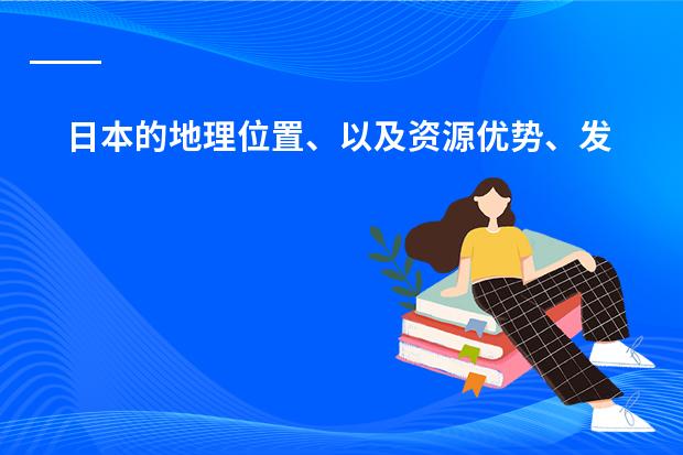 日本的地理位置、以及资源优势、发展优势和劣势 二战后日本的主要改革措施