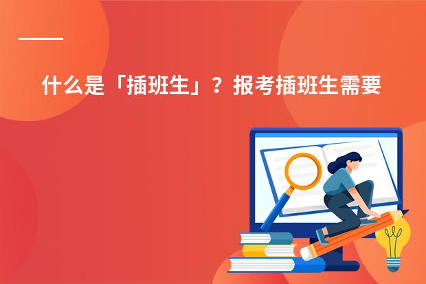 什么是「插班生」?报考插班生需要具备什么条件?