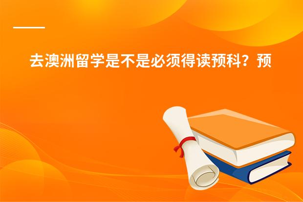 去澳洲留学是不是必须得读预科?预科需要哪种条件才能入读?(澳洲预科留学申请需要达到的条件)
