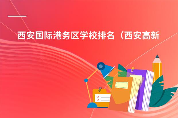 西安国际港务区学校排名（西安高新系学校排名）