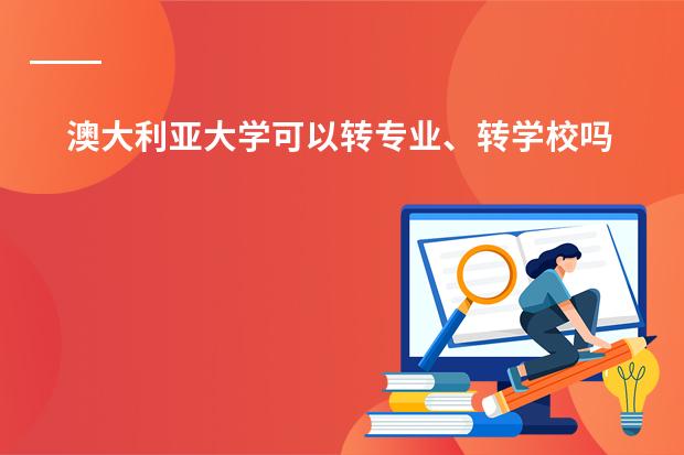 澳大利亚大学可以转专业、转学校吗?