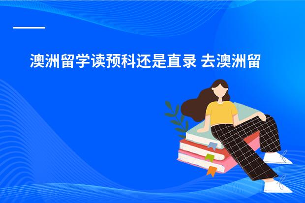 澳洲留学读预科还是直录 去澳洲留学是不是必须得读预科?预科需要哪种条件才能入读?