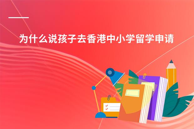为什么说孩子去香港中小学留学申请名校很难