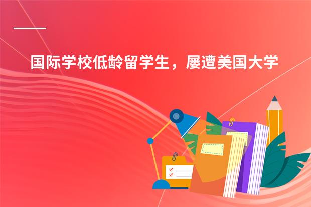 国际学校低龄留学生，屡遭美国大学退学的原因是什么？