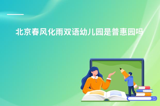 北京春风化雨双语幼儿园是普惠园吗