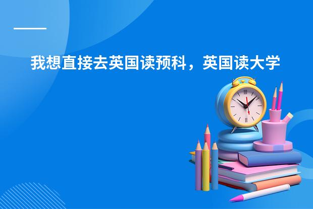 我想直接去英国读预科,英国读大学预科和高中的英语要求是什么?
