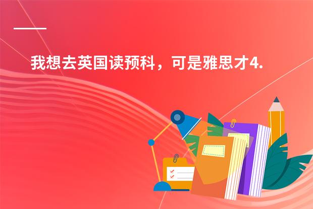 我想去英国读预科,可是雅思才4.5,我看那些预科基本都要5.0-5.5啊,4.5可以去读英国的什么大学的预科?
