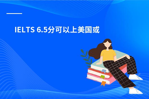 IELTS 6.5分可以上美国或香港哪些排名靠前的学校???
