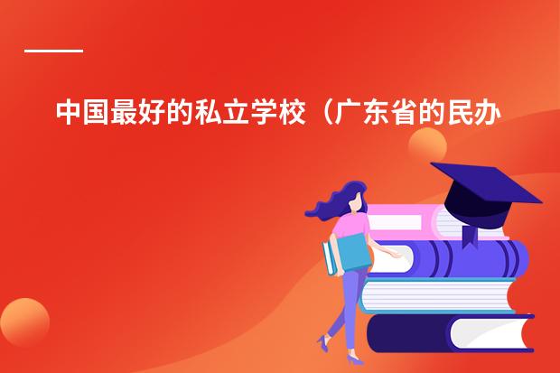 中国最好的私立学校(广东省的民办初中学校排名榜)
