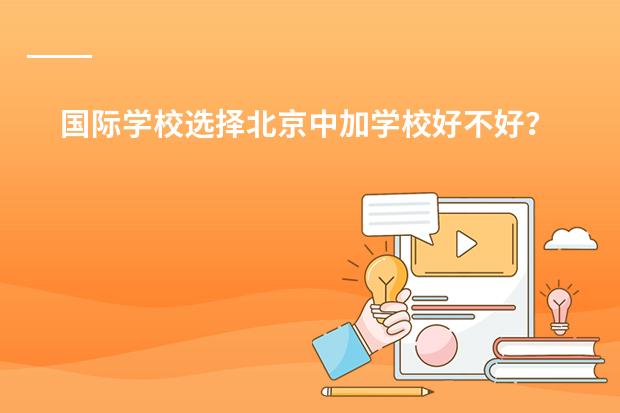 国际学校选择北京中加学校好不好？（去国际学校任教是否要教师资格证）