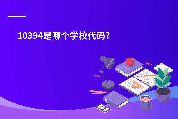 10394是哪个学校代码?