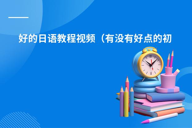 好的日语教程视频（有没有好点的初级日语视频教程）
