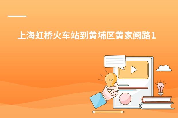 上海虹桥火车站到黄埔区黄家阙路155号怎么走