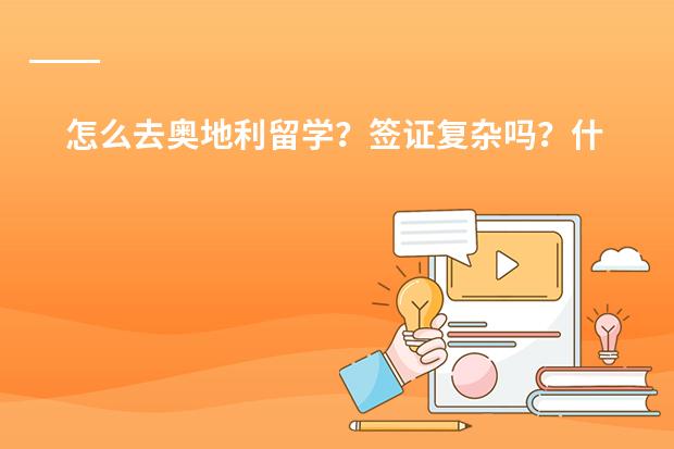 怎么去奥地利留学?签证复杂吗?什么步骤