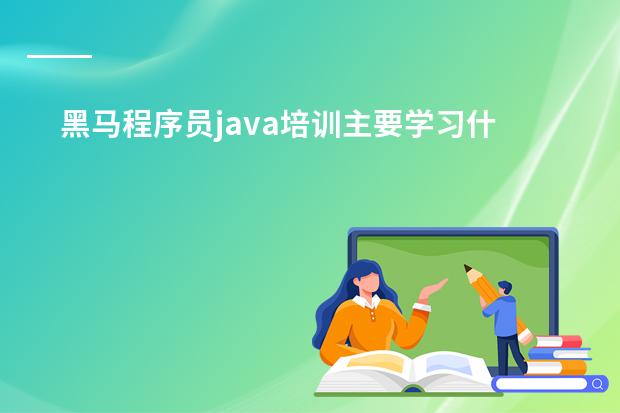 黑马程序员java培训主要学习什么啊?