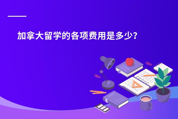 加拿大留学的各项费用是多少?