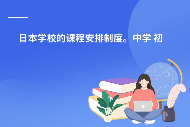 日本学校的课程安排制度。中学 初一地理下册的日本的课件哪有？？