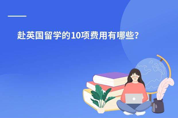 赴英国留学的10项费用有哪些?