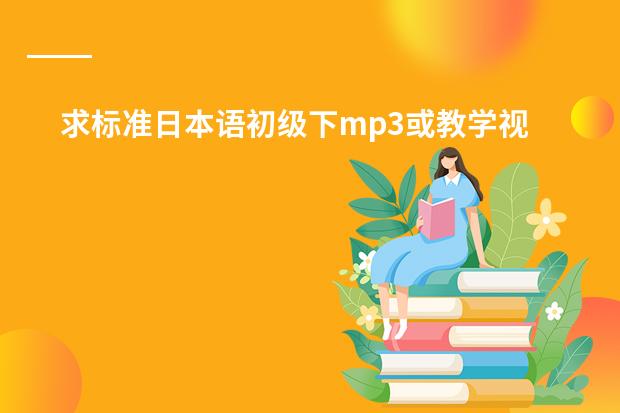 求标准日本语初级下mp3或教学视频下载 求日语教程（视频）