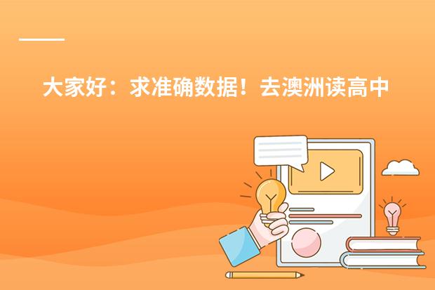 大家好:求准确数据!去澳洲读高中私立,公立生活费学费都各需要多少?读预科?本科?研究生(各州)