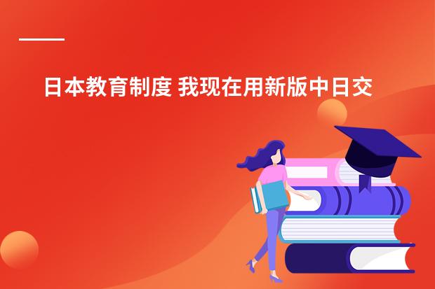 日本教育制度 我现在用新版中日交流标准日本语的教材自学日语,学了一两个月了 感觉效果甚微,请教前辈们一些学习方法