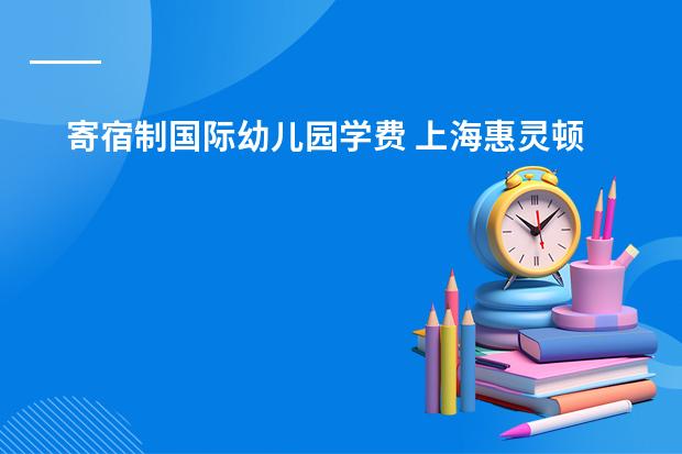 寄宿制国际幼儿园学费 上海惠灵顿学校学费