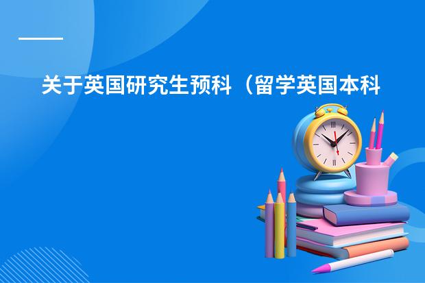 关于英国研究生预科(留学英国本科预科)