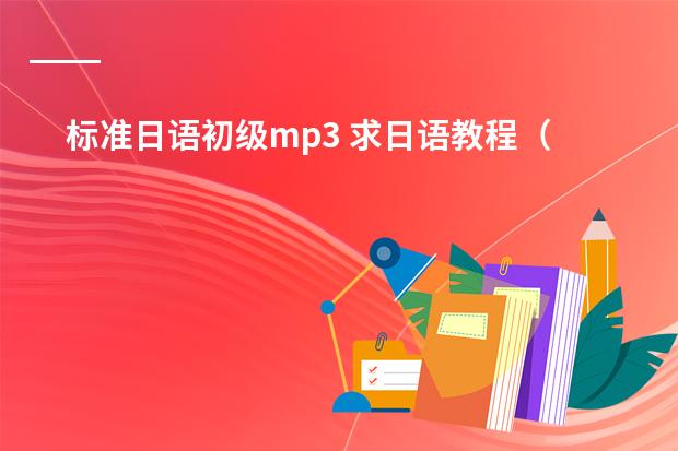标准日语初级mp3 求日语教程（视频）
