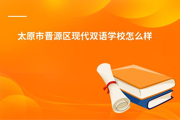 太原市晋源区现代双语学校怎么样