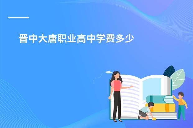 晋中大唐职业高中学费多少