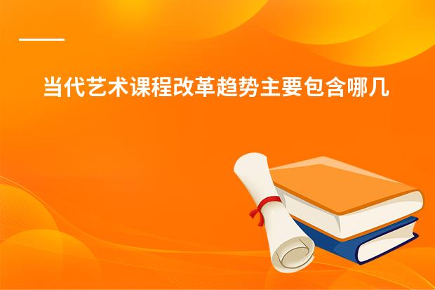 当代艺术课程改革趋势主要包含哪几方面（现在的日本动漫有何发展趋势？）