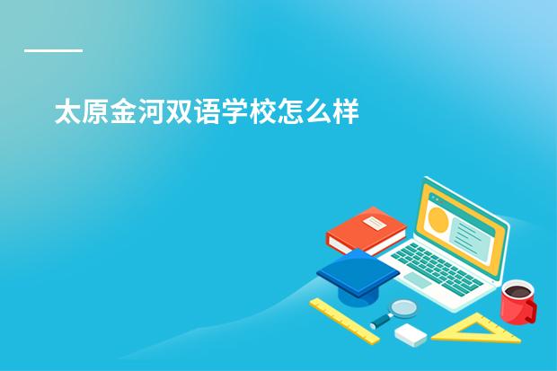 太原金河双语学校怎么样